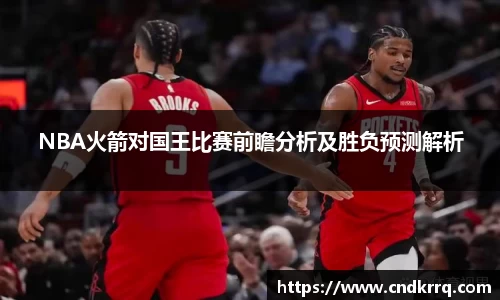 NBA火箭对国王比赛前瞻分析及胜负预测解析