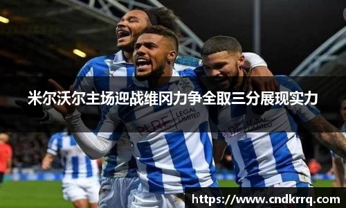 米尔沃尔主场迎战维冈力争全取三分展现实力
