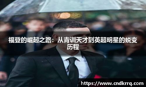 福登的崛起之路：从青训天才到英超明星的蜕变历程