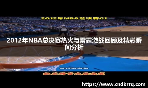 2012年NBA总决赛热火与雷霆激战回顾及精彩瞬间分析
