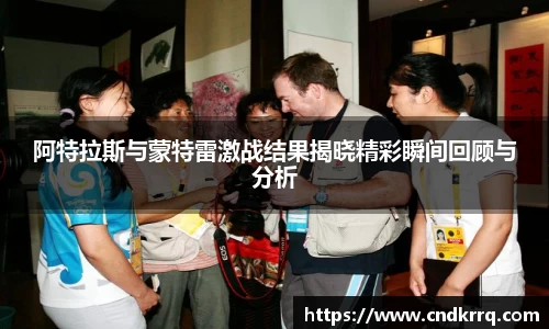 阿特拉斯与蒙特雷激战结果揭晓精彩瞬间回顾与分析