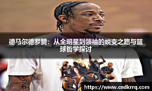 德马尔德罗赞：从全明星到领袖的蜕变之路与篮球哲学探讨