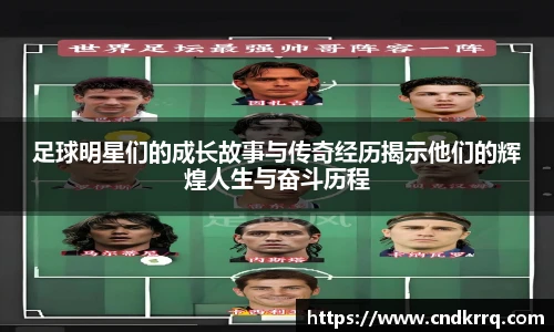 足球明星们的成长故事与传奇经历揭示他们的辉煌人生与奋斗历程